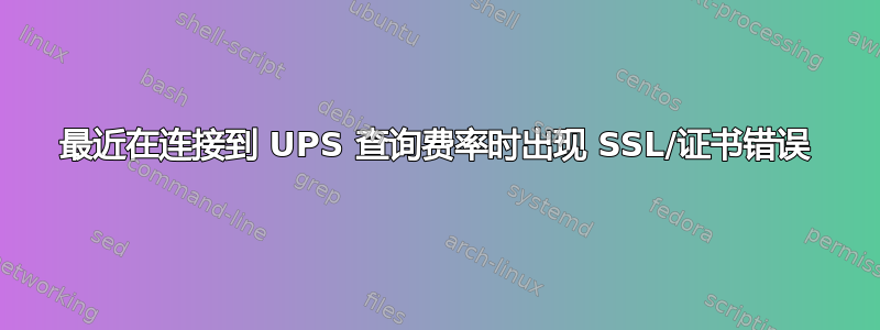 最近在连接到 UPS 查询费率时出现 SSL/证书错误