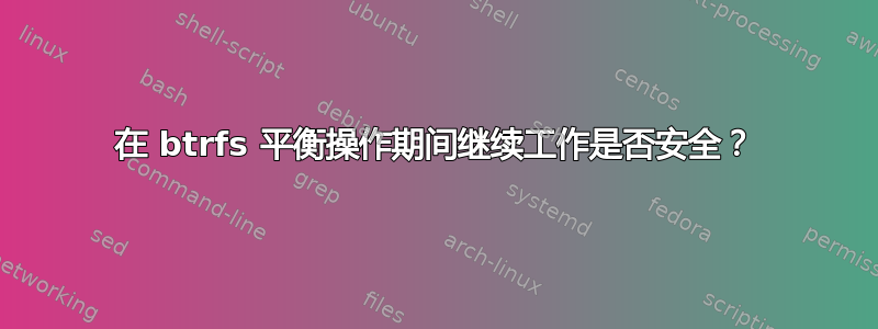 在 btrfs 平衡操作期间继续工作是否安全？