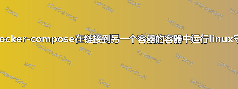 如何使用docker-compose在链接到另一个容器的容器中运行linux守护进程？