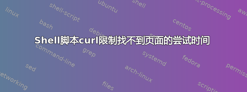 Shell脚本curl限制找不到页面的尝试时间