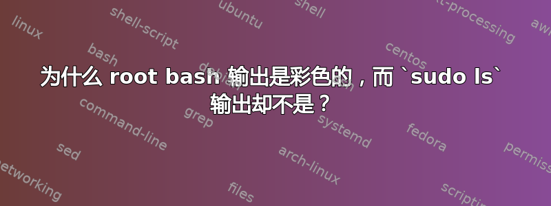 为什么 root bash 输出是彩色的，而 `sudo ls` 输出却不是？