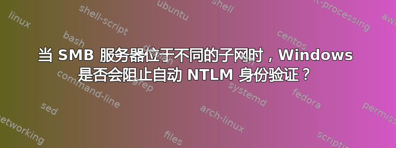 当 SMB 服务器位于不同的子网时，Windows 是否会阻止自动 NTLM 身份验证？