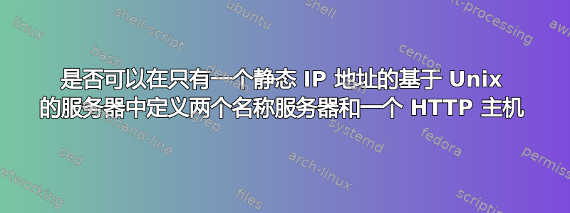 是否可以在只有一个静态 IP 地址的基于 Unix 的服务器中定义两个名称服务器和一个 HTTP 主机