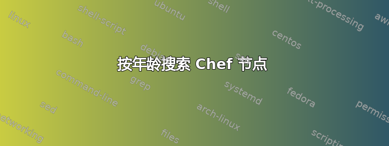 按年龄搜索 Chef 节点