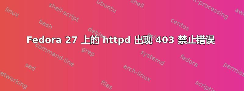 Fedora 27 上的 httpd 出现 403 禁止错误