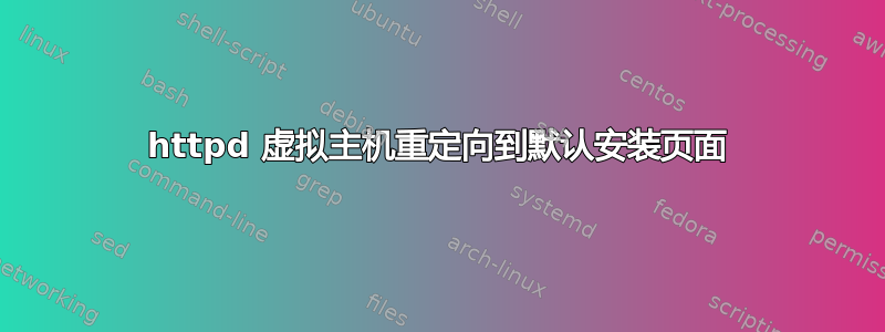 httpd 虚拟主机重定向到默认安装页面