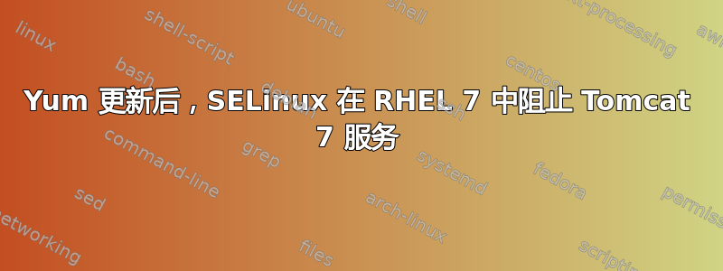 Yum 更新后，SELinux 在 RHEL 7 中阻止 Tomcat 7 服务