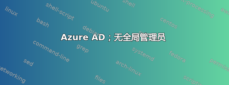 Azure AD；无全局管理员