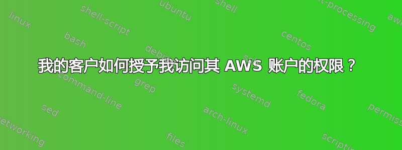 我的客户如何授予我访问其 AWS 账户的权限？