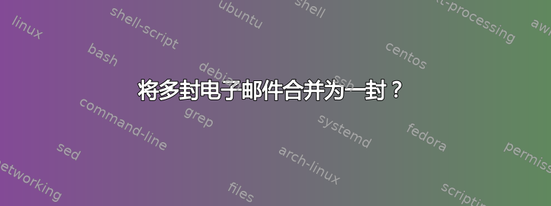 将多封电子邮件合并为一封？