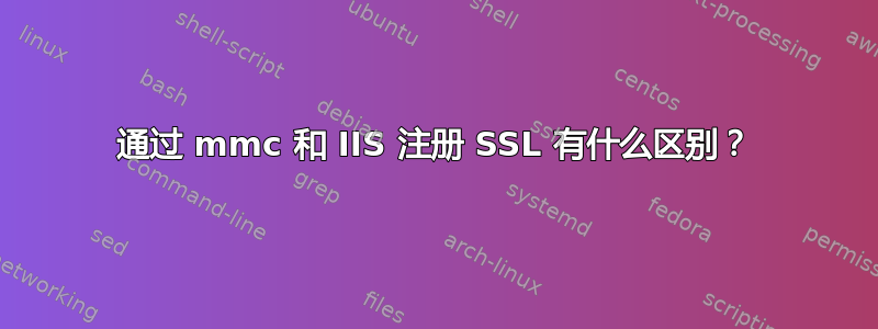 通过 mmc 和 IIS 注册 SSL 有什么区别？