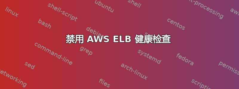 禁用 AWS ELB 健康检查