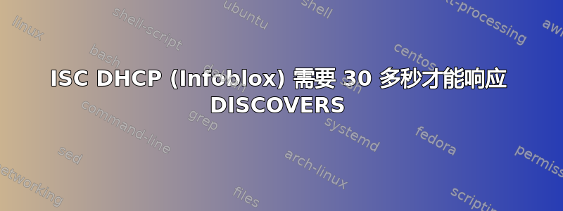 ISC DHCP (Infoblox) 需要 30 多秒才能响应 DISCOVERS