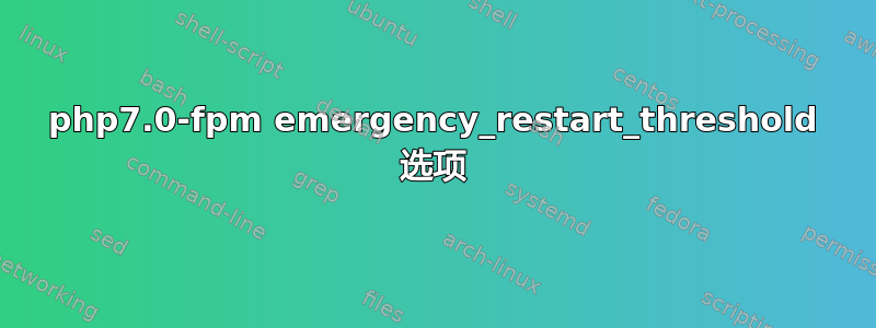 php7.0-fpm emergency_restart_threshold 选项