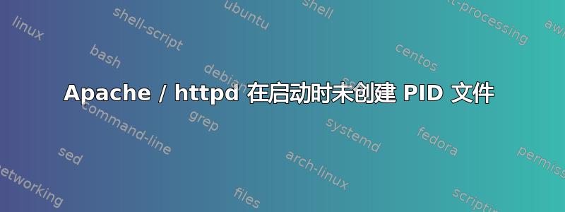 Apache / httpd 在启动时未创建 PID 文件