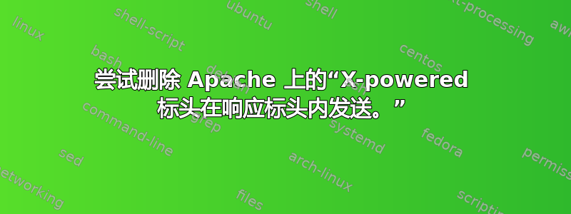 尝试删除 Apache 上的“X-powered 标头在响应标头内发送。”