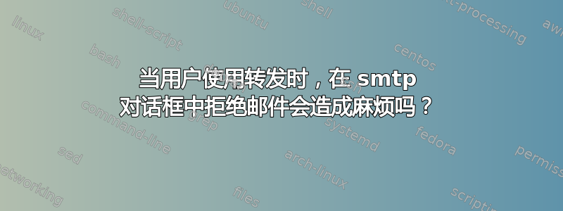 当用户使用转发时，在 smtp 对话框中拒绝邮件会造成麻烦吗？