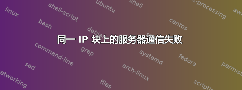 同一 IP 块上的服务器通信失败