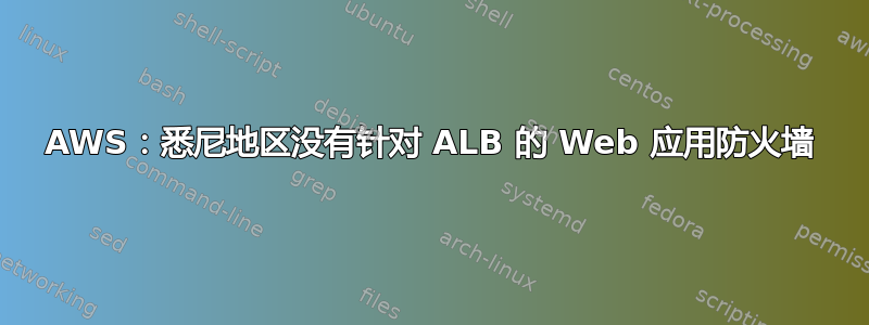 AWS：悉尼地区没有针对 ALB 的 Web 应用防火墙