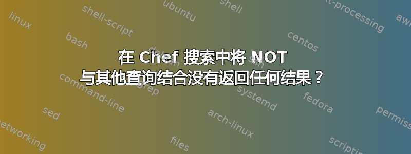 在 Chef 搜索中将 NOT 与其他查询结合没有返回任何结果？