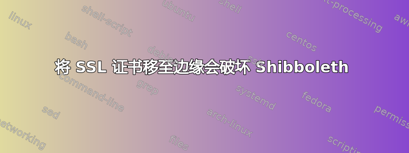 将 SSL 证书移至边缘会破坏 Shibboleth