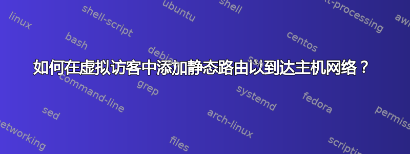 如何在虚拟访客中添加静态路由以到达主机网络？