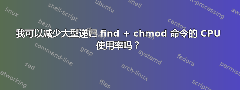 我可以减少大型递归 find + chmod 命令的 CPU 使用率吗？