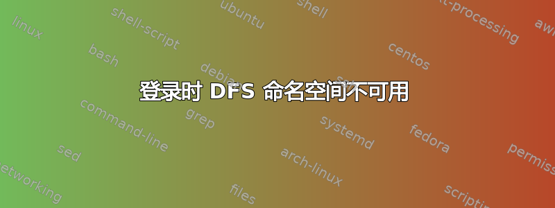 登录时 DFS 命名空间不可用