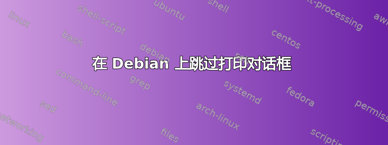 在 Debian 上跳过打印对话框