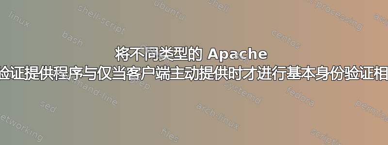 将不同类型的 Apache 身份验证提供程序与仅当客户端主动提供时才进行基本身份验证相结合