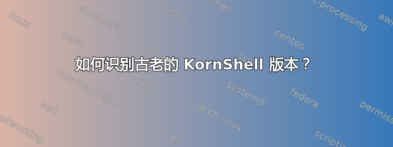 如何识别古老的 KornShell 版本？