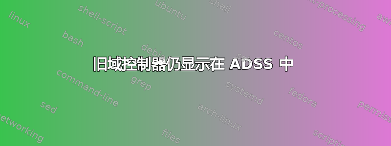 旧域控制器仍显示在 ADSS 中