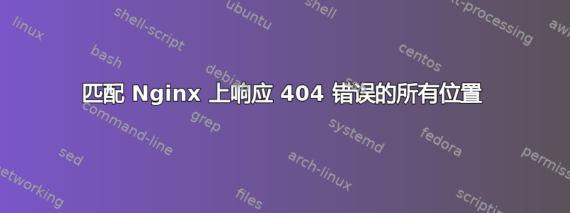 匹配 Nginx 上响应 404 错误的所有位置