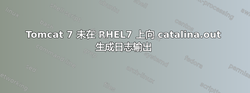 Tomcat 7 未在 RHEL7 上向 catalina.out 生成日志输出