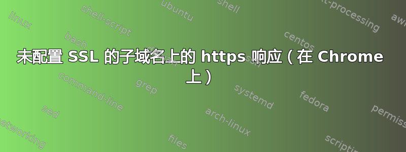 未配置 SSL 的子域名上的 https 响应（在 Chrome 上）