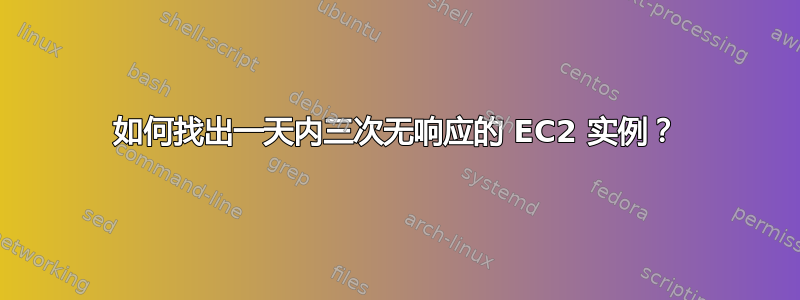 如何找出一天内三次无响应的 EC2 实例？