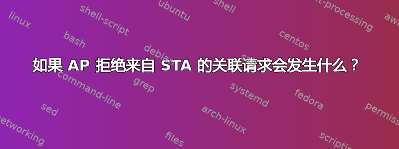 如果 AP 拒绝来自 STA 的关联请求会发生什么？