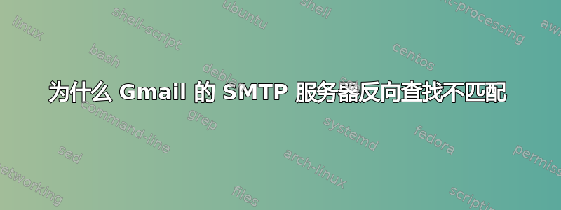 为什么 Gmail 的 SMTP 服务器反向查找不匹配