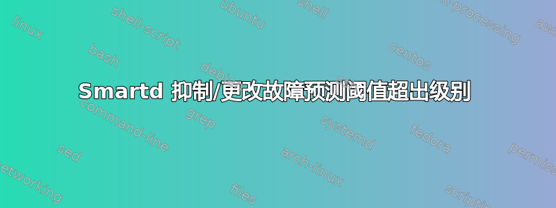 Smartd 抑制/更改故障预测阈值超出级别