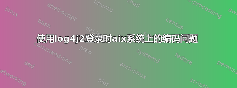 使用log4j2登录时aix系统上的编码问题