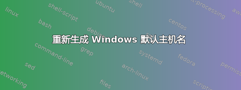 重新生成 Windows 默认主机名