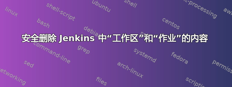 安全删除 Jenkins 中“工作区”和“作业”的内容