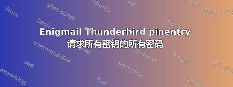 Enigmail Thunderbird pinentry 请求所有密钥的所有密码