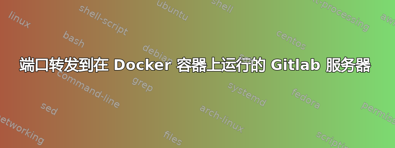 端口转发到在 Docker 容器上运行的 Gitlab 服务器