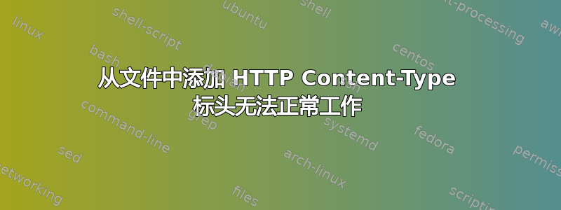 从文件中添加 HTTP Content-Type 标头无法正常工作