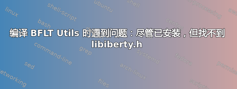 编译 BFLT Utils 时遇到问题：尽管已安装，但找不到 libiberty.h