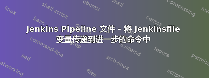 Jenkins Pipeline 文件 - 将 Jenkinsfile 变量传递到进一步的命令中