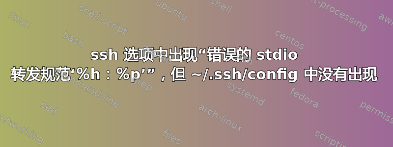 ssh 选项中出现“错误的 stdio 转发规范‘％h：％p’”，但 ~/.ssh/config 中没有出现