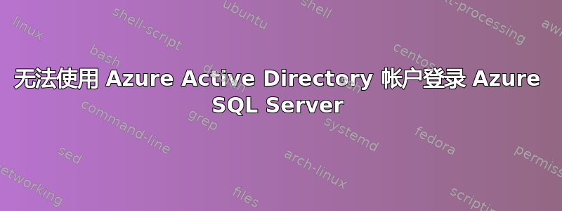 无法使用 Azure Active Directory 帐户登录 Azure SQL Server