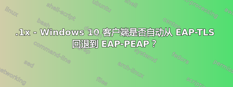 802.1x - Windows 10 客户端是否自动从 EAP-TLS 回退到 EAP-PEAP？